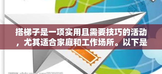 搭梯子是一项实用且需要技巧的活动，尤其适合家庭和工作场所。以下是对搭梯子的详细步骤和注意事项