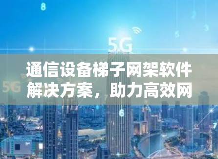 通信设备梯子网架软件解决方案，助力高效网络连接