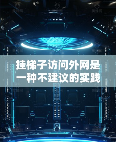 挂梯子访问外网是一种不建议的实践，尤其在涉及到数据安全、访问控制和法律问题的情况下。以下是详细的原因和建议