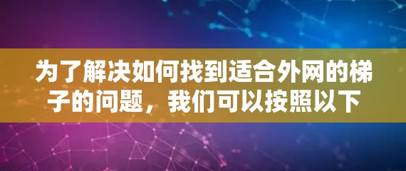 为了解决如何找到适合外网的梯子的问题，我们可以按照以下步骤进行