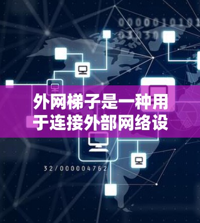 外网梯子是一种用于连接外部网络设备到内部网络服务器的工具，主要应用于连接电脑、手机、电视等设备到互联网。以下是使用外网梯子的详细指南，包括基本概念、类型、安装步骤、管理方法以及常见问题和维护建议