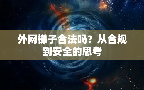 外网梯子合法吗？从合规到安全的思考