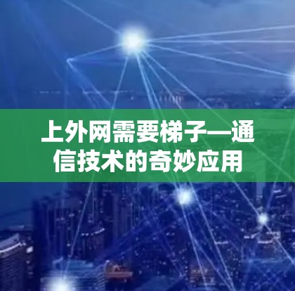 上外网需要梯子—通信技术的奇妙应用