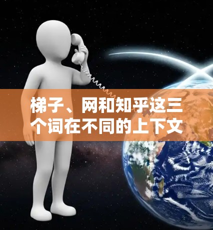 梯子、网和知乎这三个词在不同的上下文中可能有不同的含义，但都可以从网络和信息的角度理解。以下是一些可能的解释和应用场景