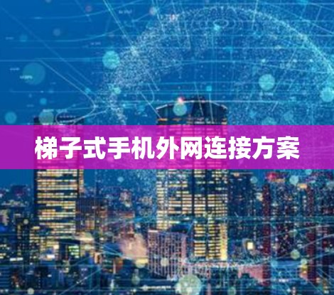 梯子式手机外网连接方案