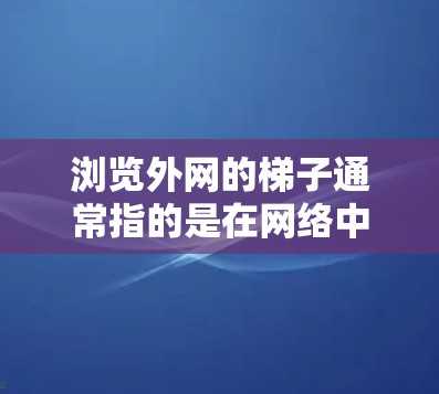 浏览外网的梯子通常指的是在网络中使用外网设备（如路由器、交换机等）来连接到外部网络。以下是一些步骤和方法，帮助您更好地管理这些设备