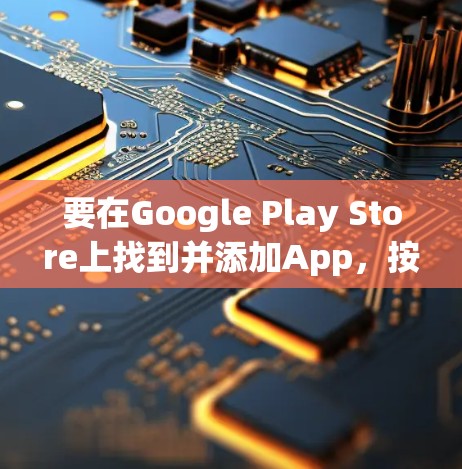 要在Google Play Store上找到并添加App，按照以下步骤操作