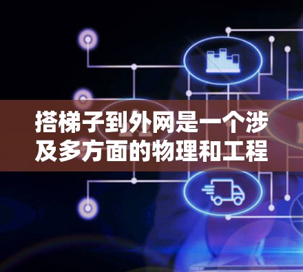 搭梯子到外网是一个涉及多方面的物理和工程问题，可能指的是在某个地方使用梯子来移动互联网设备，或者是在某个地方搭建梯子，以便在互联网上使用。以下是解决问题的详细步骤