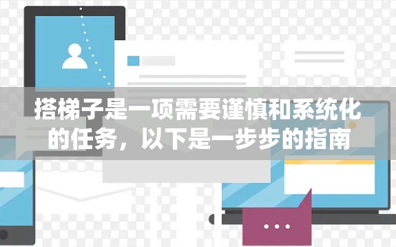 搭梯子是一项需要谨慎和系统化的任务，以下是一步步的指南