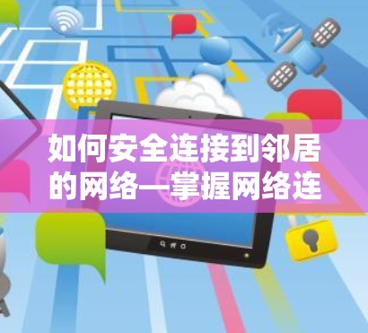 如何安全连接到邻居的网络—掌握网络连接的三大关键