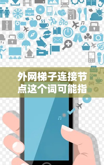 外网梯子连接节点这个词可能指在外部网络中通过梯子连接节点，通常指的是在物理层或者网络层，将多个设备连接起来。以下是一些可能的解释和步骤