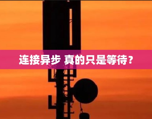 连接异步 真的只是等待？