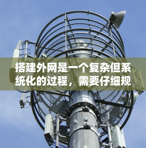 搭建外网是一个复杂但系统化的过程，需要仔细规划和执行。以下是一个详细的步骤指南，帮助您顺利完成外网搭建
