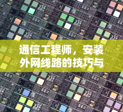 通信工程师，安装外网线路的技巧与经验分享
