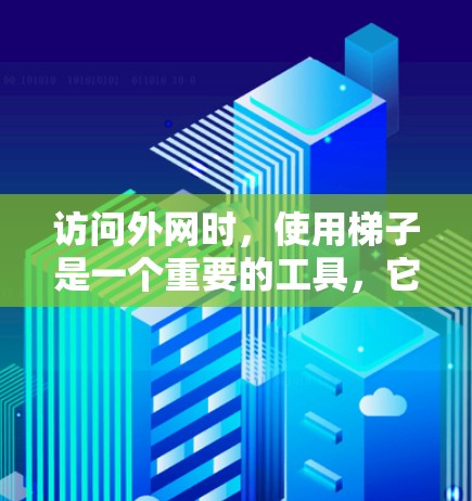 访问外网时，使用梯子是一个重要的工具，它帮助你连接到互联网，管理网络环境。以下是关于梯子访问外网的详细步骤和建议