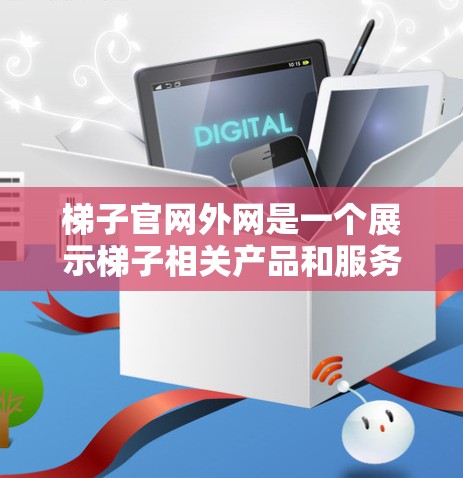 梯子官网外网是一个展示梯子相关产品和服务的平台，旨在帮助消费者找到适合他们的梯子产品。以下是对梯子官网外网的详细介绍