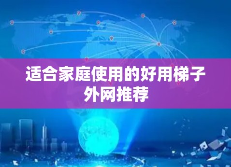 适合家庭使用的好用梯子外网推荐