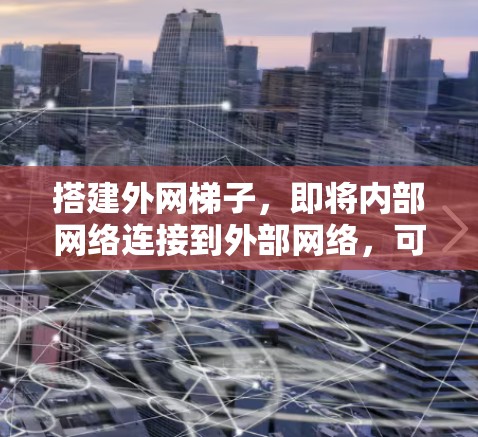 搭建外网梯子，即将内部网络连接到外部网络，可以通过以下步骤进行