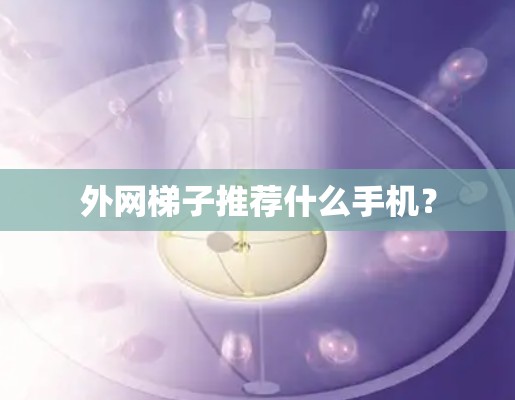 外网梯子推荐什么手机？