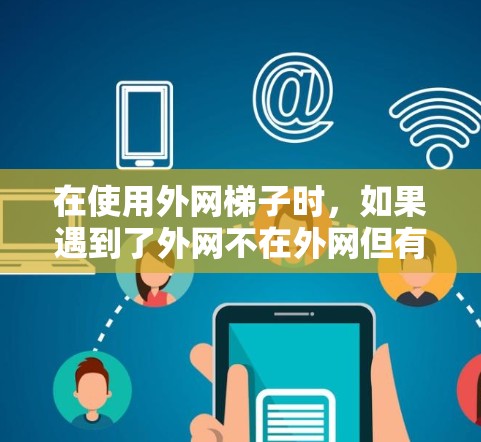 在使用外网梯子时，如果遇到了外网不在外网但有权限的问题，可以按照以下步骤进行处理