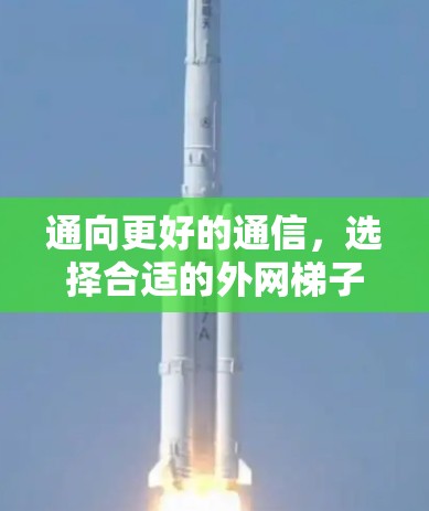 通向更好的通信，选择合适的外网梯子