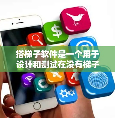 搭梯子软件是一个用于设计和测试在没有梯子的情况下通过滑轮和杠杆搬运重物的工具。以下是关于其功能和使用方法的详细说明