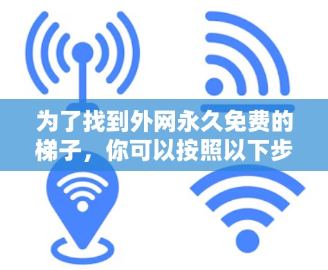为了找到外网永久免费的梯子，你可以按照以下步骤操作
