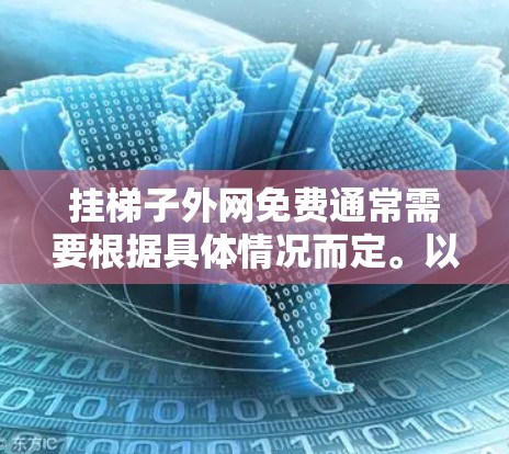 挂梯子外网免费通常需要根据具体情况而定。以下是一些常见的情况和建议