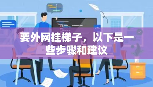 要外网挂梯子，以下是一些步骤和建议