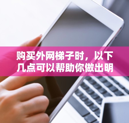 购买外网梯子时，以下几点可以帮助你做出明智的选择