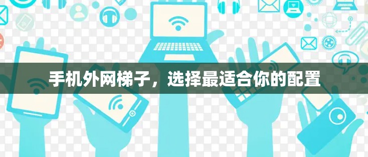 手机外网梯子，选择最适合你的配置