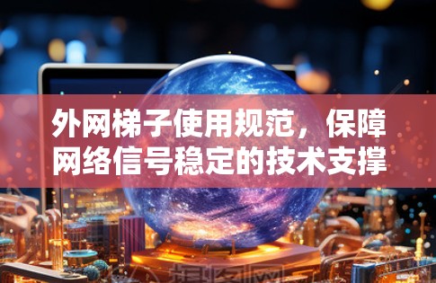 外网梯子使用规范，保障网络信号稳定的技术支撑