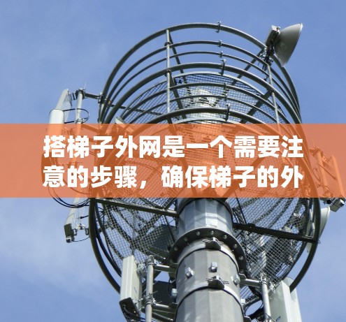 搭梯子外网是一个需要注意的步骤，确保梯子的外网稳固和支撑。以下是一个系统化的步骤指南