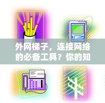 外网梯子,连接网络的必备工具?你的知识储备怎么样?