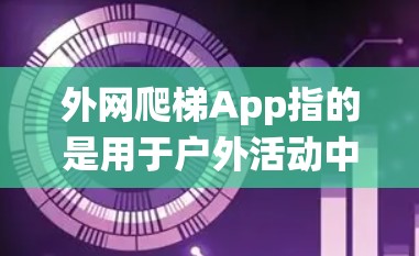 外网爬梯App指的是用于户外活动中的爬梯系统或应用。它可能帮助用户记录爬行数据、获取爬梯信息或进行爬行练习。以下是如何使用外网爬梯App的步骤
