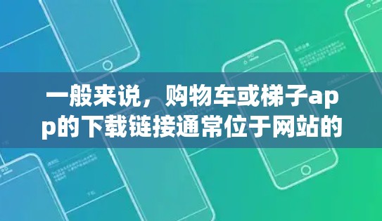 一般来说,购物车或梯子app的下载链接通常位于网站的购物网站或购物车页面上,您可以直接点击该页面进入,找到对应的下载链接。如果无法找到,请检查网站的导航或联系网站客服获取更多信息