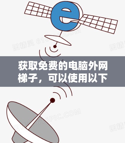 获取免费的电脑外网梯子,可以使用以下方法 获取免费的电脑外网梯子,可以使用以下方法