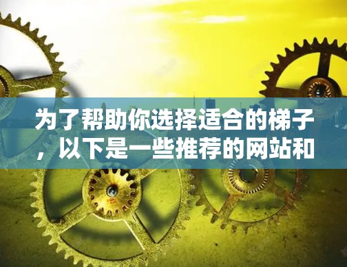 为了帮助你选择适合的梯子,以下是一些推荐的网站和策略,供你参考