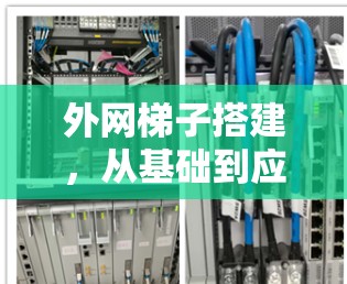 外网梯子搭建，从基础到应用，你必须知道的