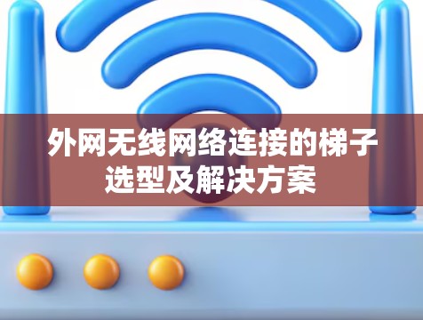 外网无线网络连接的梯子选型及解决方案
