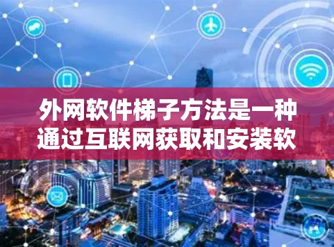 外网软件梯子方法是一种通过互联网获取和安装软件包的方法,适用于需要在互联网上访问特定软件场景。以下是对该方法的详细分步说明