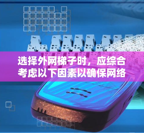选择外网梯子时,应综合考虑以下因素以确保网络的安全和效率