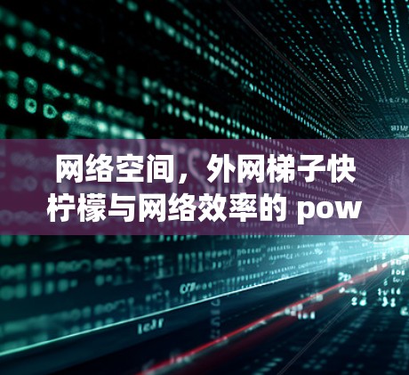 网络空间,外网梯子快柠檬与网络效率的 powered成长