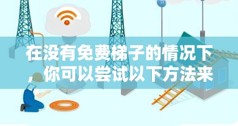 在没有免费梯子的情况下，你可以尝试以下方法来连接外网的手机