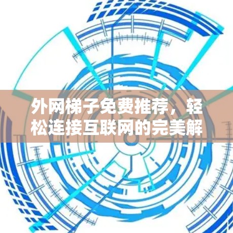 外网梯子免费推荐,轻松连接互联网的完美解决方案