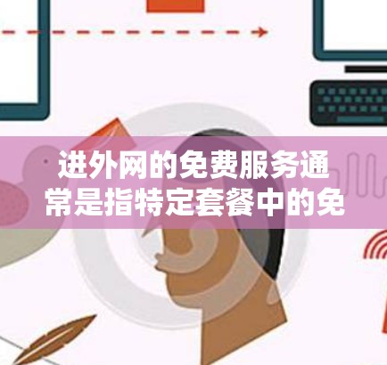 进外网的免费服务通常是指特定套餐中的免费内容,但具体免费套餐的范围和内容可能会因服务提供商(如中国移动、中国联通、中国电信等)而有所不同。以下是一些常见的进外网免费套餐,供您参考 进外网的免费服务通常是指特定套餐中的免费内容,但具体免费套餐的范围和内容可能会因服务提供商(如中国移动、中国联通、中国电信等)而有所不同。以下是一些常见的进外网免费套餐,供您参考