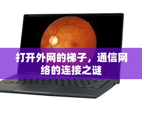 打开外网的梯子,通信网络的连接之谜