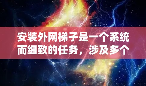 安装外网梯子是一个系统而细致的任务，涉及多个步骤和工具。以下是一个清晰的步骤指南，帮助您顺利完成安装