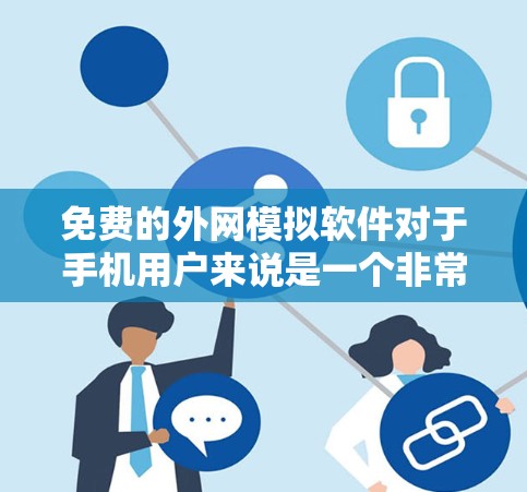 免费的外网模拟软件对于手机用户来说是一个非常实用的工具，特别是当需要在没有真实网络连接的情况下进行测试或配置时。以下是一些适合手机用户的选择