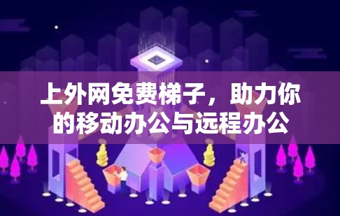 上外网免费梯子，助力你的移动办公与远程办公
